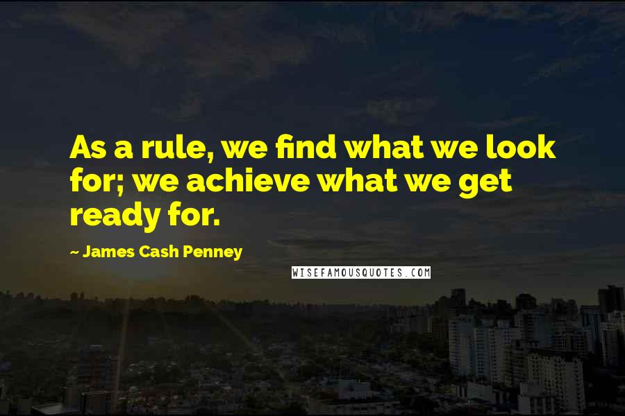 James Cash Penney Quotes: As a rule, we find what we look for; we achieve what we get ready for.