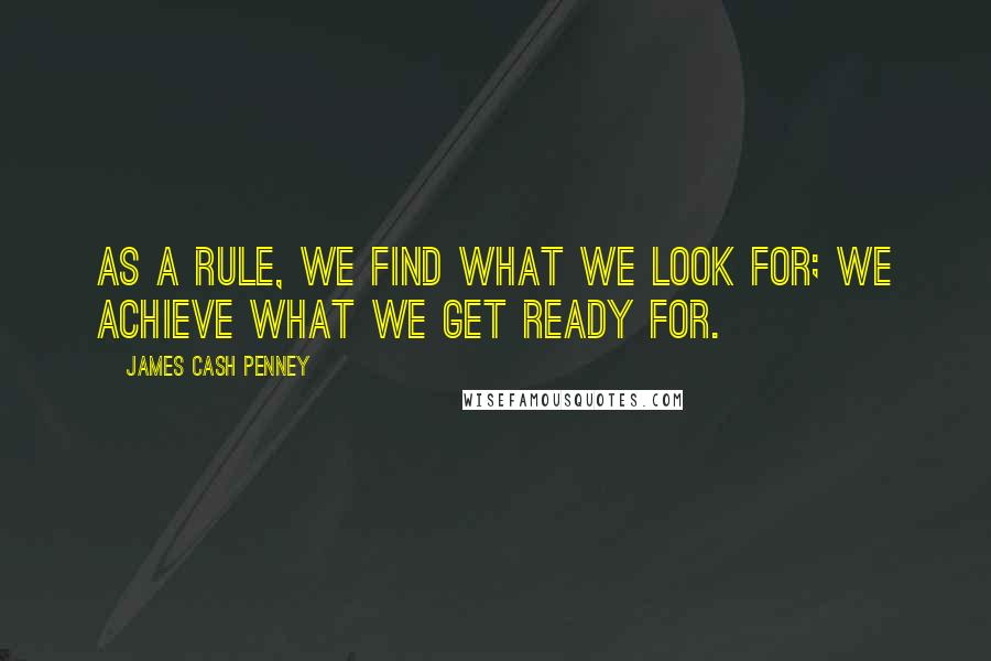 James Cash Penney Quotes: As a rule, we find what we look for; we achieve what we get ready for.