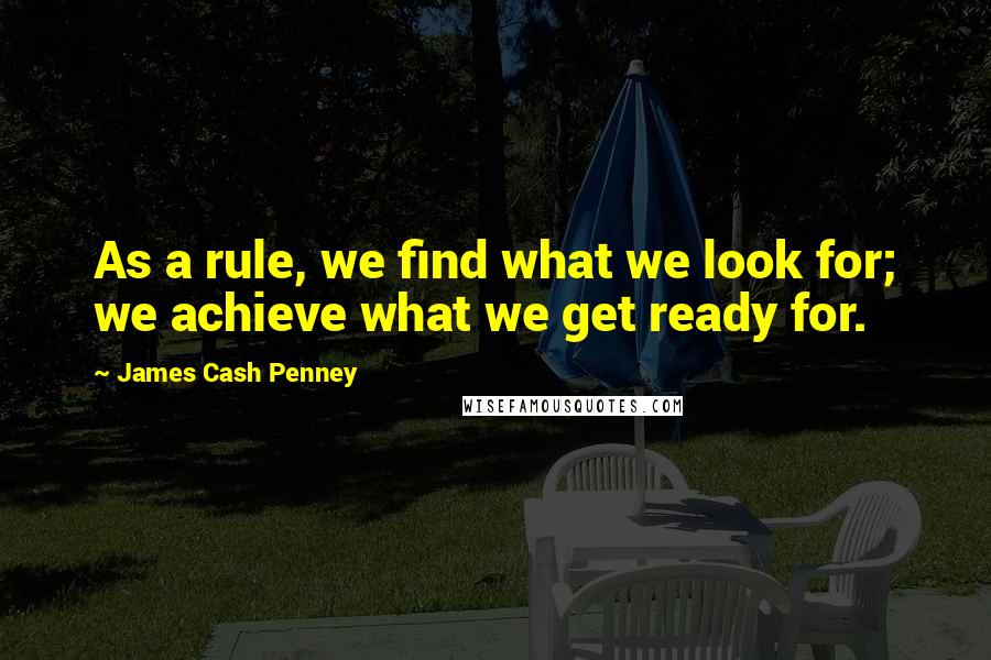 James Cash Penney Quotes: As a rule, we find what we look for; we achieve what we get ready for.