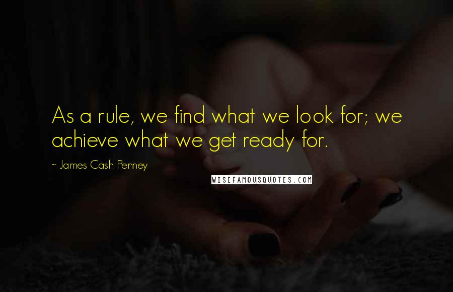 James Cash Penney Quotes: As a rule, we find what we look for; we achieve what we get ready for.