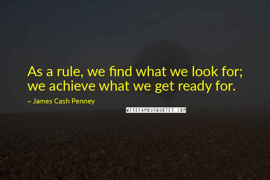 James Cash Penney Quotes: As a rule, we find what we look for; we achieve what we get ready for.