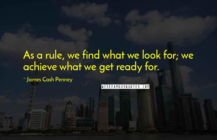 James Cash Penney Quotes: As a rule, we find what we look for; we achieve what we get ready for.