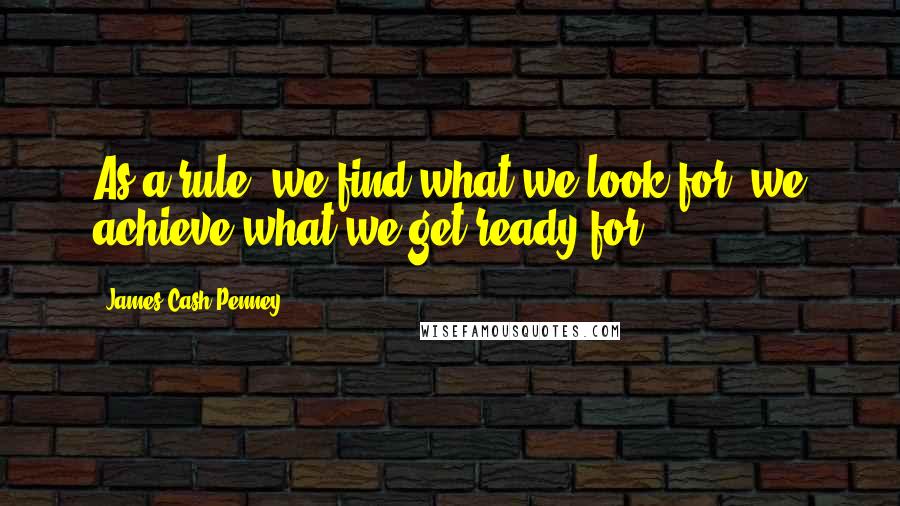 James Cash Penney Quotes: As a rule, we find what we look for; we achieve what we get ready for.