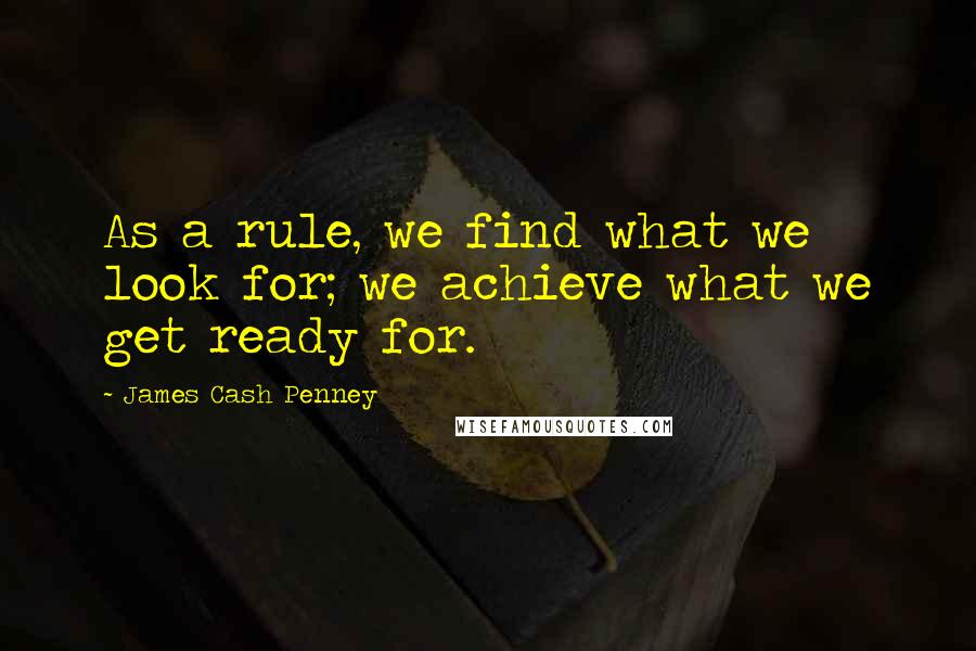 James Cash Penney Quotes: As a rule, we find what we look for; we achieve what we get ready for.