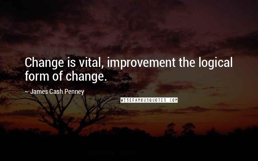 James Cash Penney Quotes: Change is vital, improvement the logical form of change.