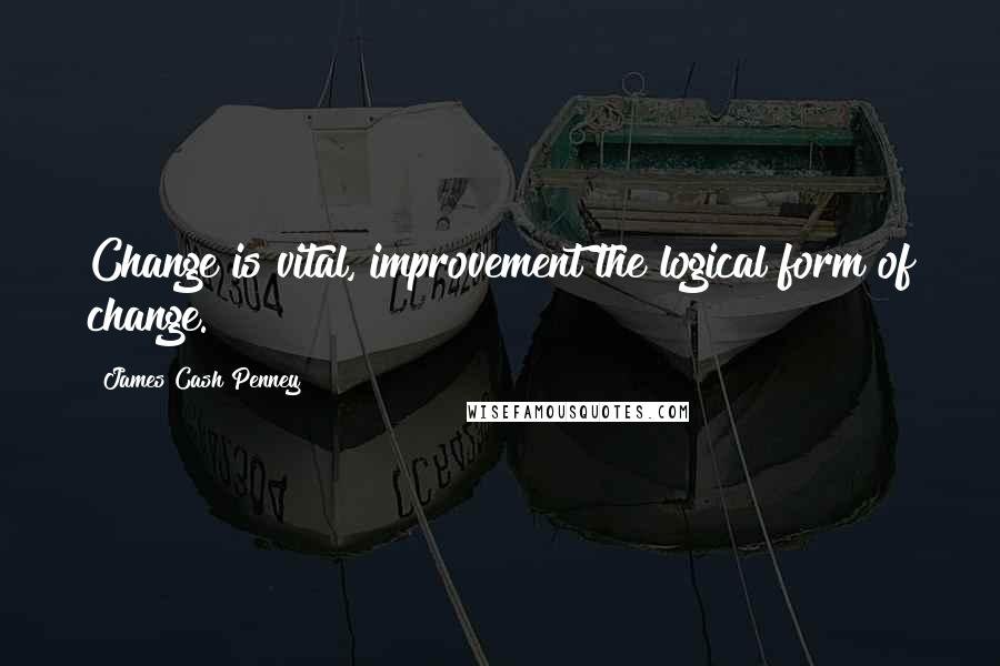 James Cash Penney Quotes: Change is vital, improvement the logical form of change.