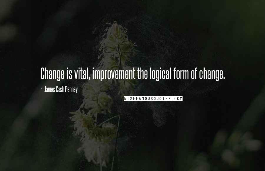 James Cash Penney Quotes: Change is vital, improvement the logical form of change.