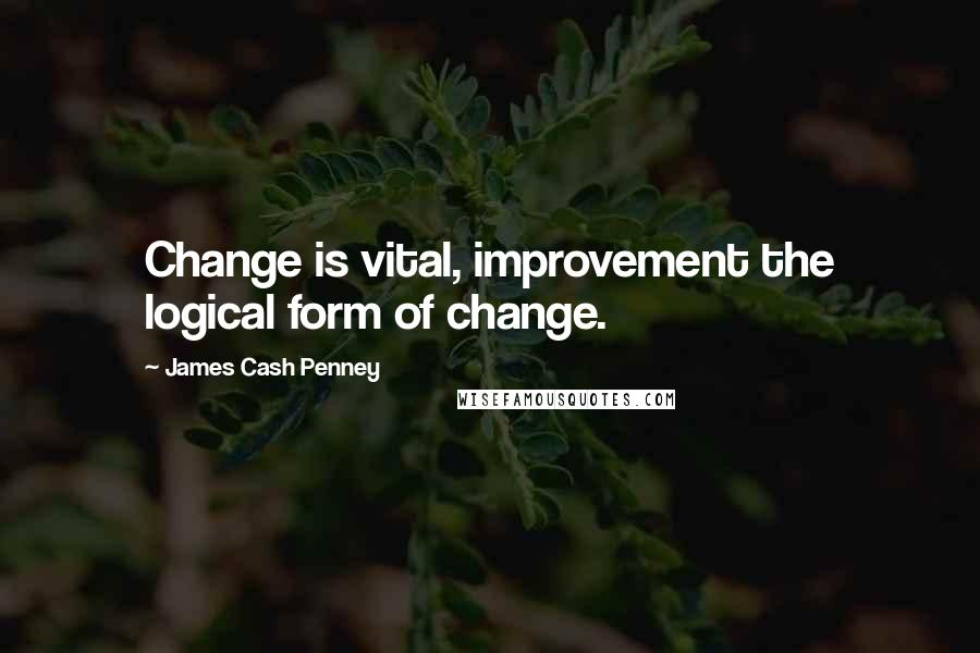 James Cash Penney Quotes: Change is vital, improvement the logical form of change.