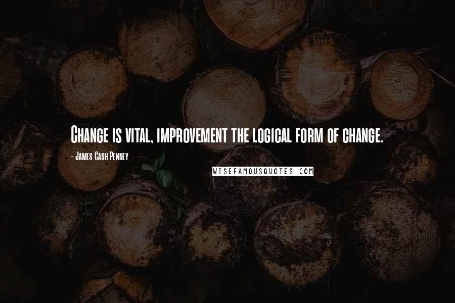 James Cash Penney Quotes: Change is vital, improvement the logical form of change.