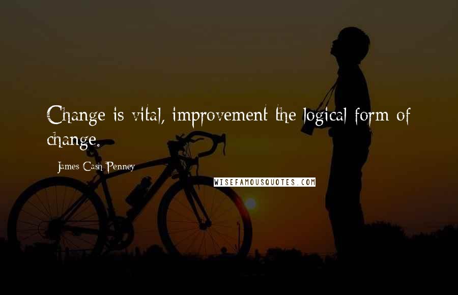 James Cash Penney Quotes: Change is vital, improvement the logical form of change.