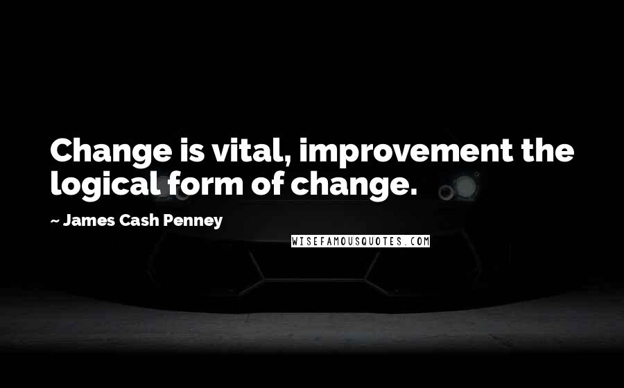 James Cash Penney Quotes: Change is vital, improvement the logical form of change.