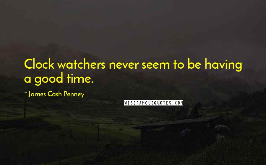 James Cash Penney Quotes: Clock watchers never seem to be having a good time.