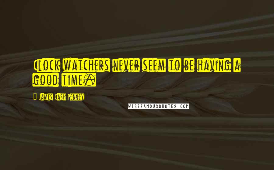 James Cash Penney Quotes: Clock watchers never seem to be having a good time.