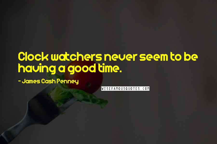 James Cash Penney Quotes: Clock watchers never seem to be having a good time.