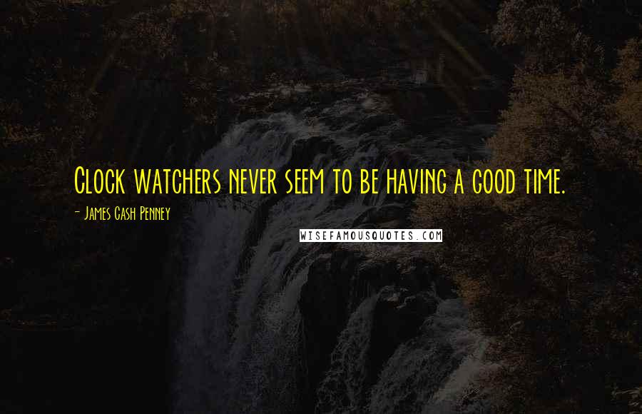 James Cash Penney Quotes: Clock watchers never seem to be having a good time.