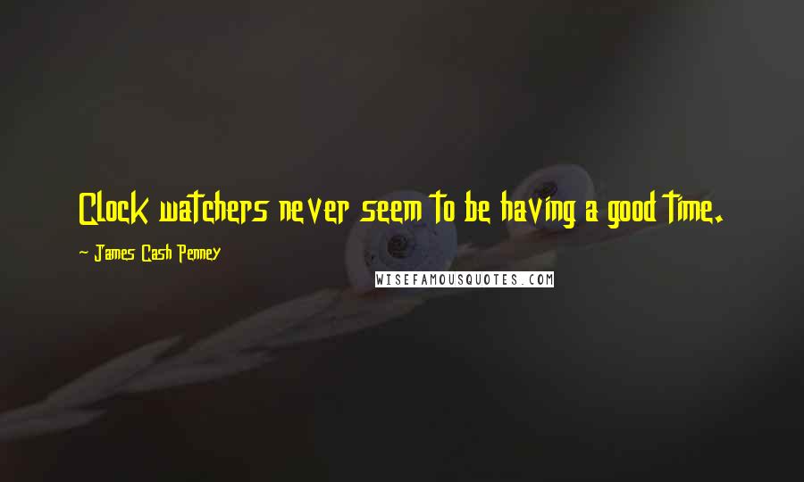 James Cash Penney Quotes: Clock watchers never seem to be having a good time.