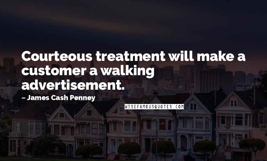 James Cash Penney Quotes: Courteous treatment will make a customer a walking advertisement.