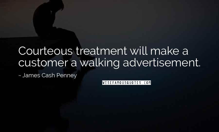 James Cash Penney Quotes: Courteous treatment will make a customer a walking advertisement.