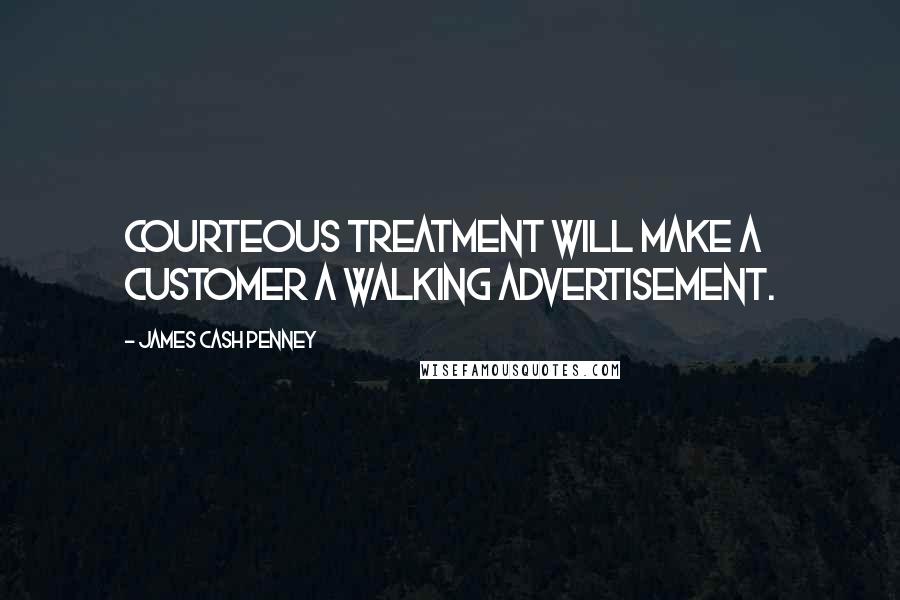 James Cash Penney Quotes: Courteous treatment will make a customer a walking advertisement.