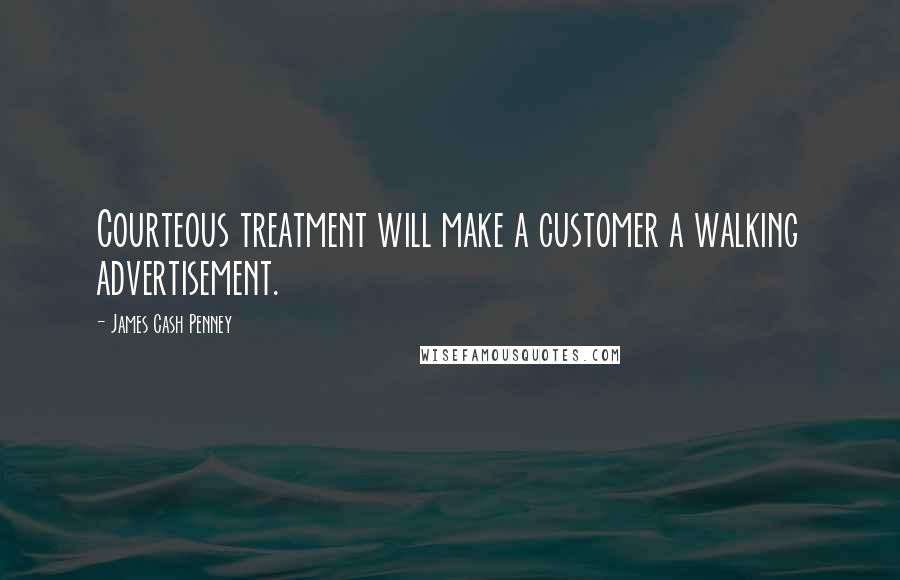 James Cash Penney Quotes: Courteous treatment will make a customer a walking advertisement.