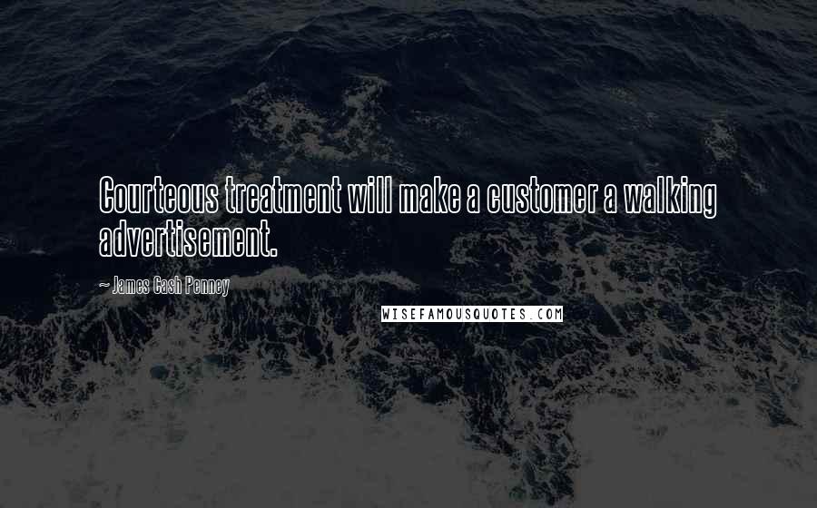 James Cash Penney Quotes: Courteous treatment will make a customer a walking advertisement.