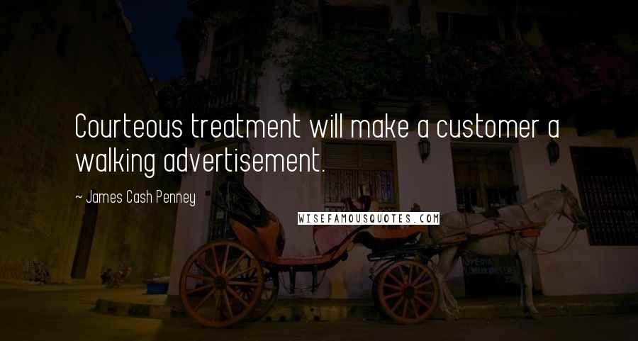 James Cash Penney Quotes: Courteous treatment will make a customer a walking advertisement.