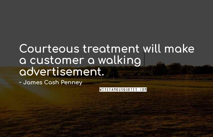 James Cash Penney Quotes: Courteous treatment will make a customer a walking advertisement.