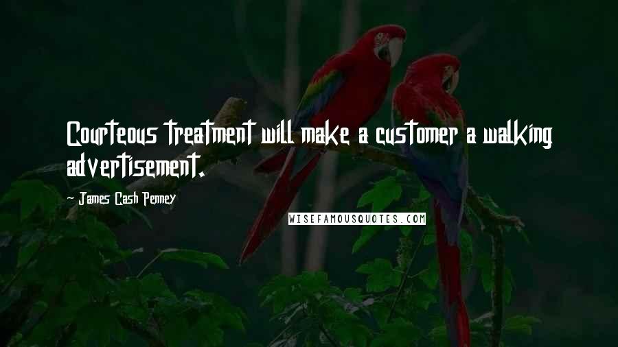 James Cash Penney Quotes: Courteous treatment will make a customer a walking advertisement.