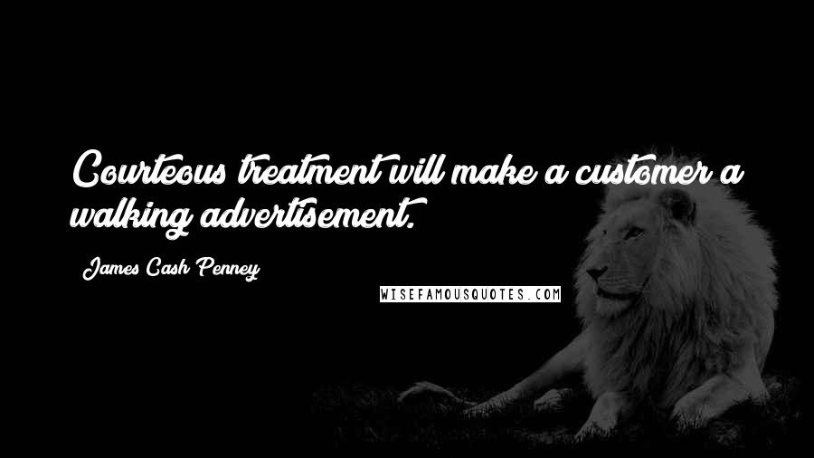 James Cash Penney Quotes: Courteous treatment will make a customer a walking advertisement.