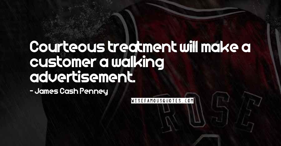 James Cash Penney Quotes: Courteous treatment will make a customer a walking advertisement.
