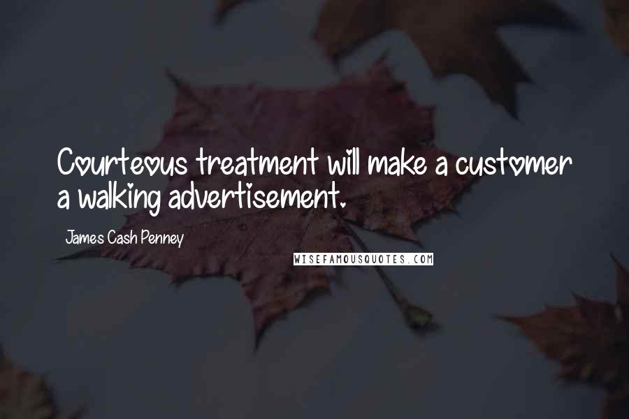 James Cash Penney Quotes: Courteous treatment will make a customer a walking advertisement.
