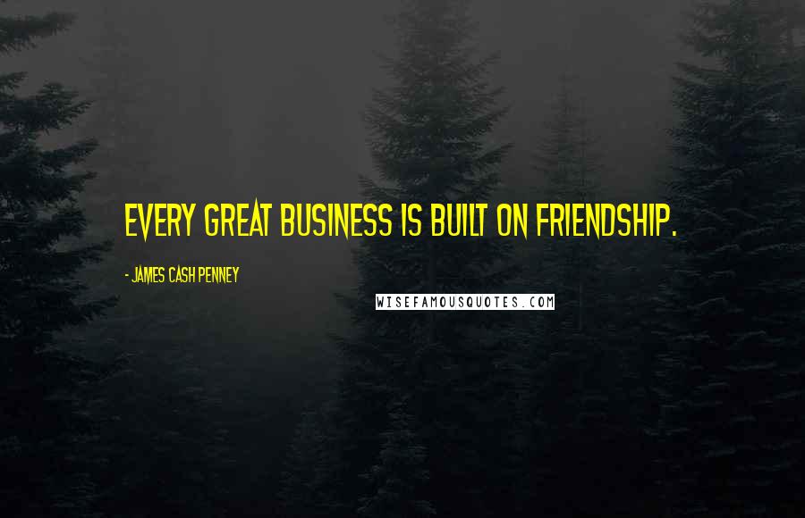 James Cash Penney Quotes: Every great business is built on friendship.