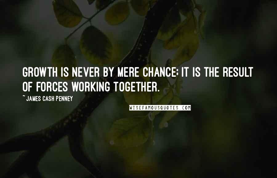 James Cash Penney Quotes: Growth is never by mere chance; it is the result of forces working together.