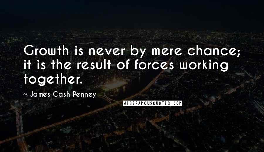 James Cash Penney Quotes: Growth is never by mere chance; it is the result of forces working together.
