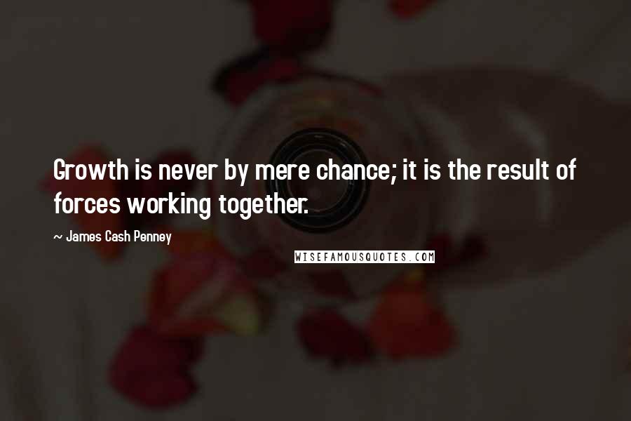 James Cash Penney Quotes: Growth is never by mere chance; it is the result of forces working together.
