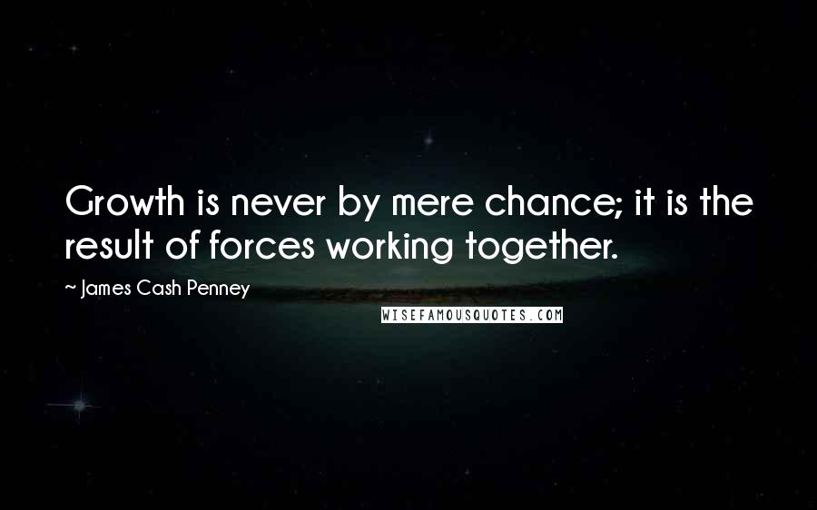 James Cash Penney Quotes: Growth is never by mere chance; it is the result of forces working together.