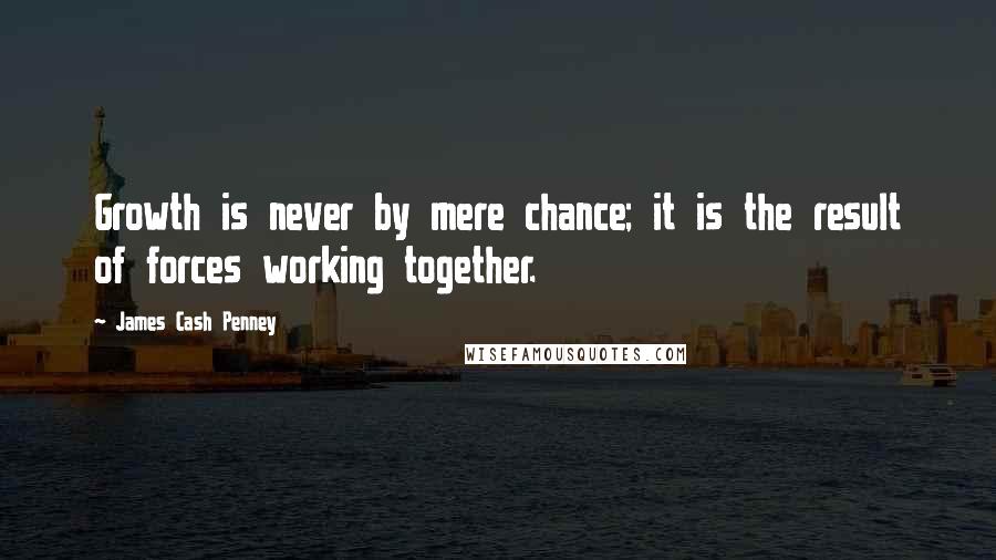 James Cash Penney Quotes: Growth is never by mere chance; it is the result of forces working together.