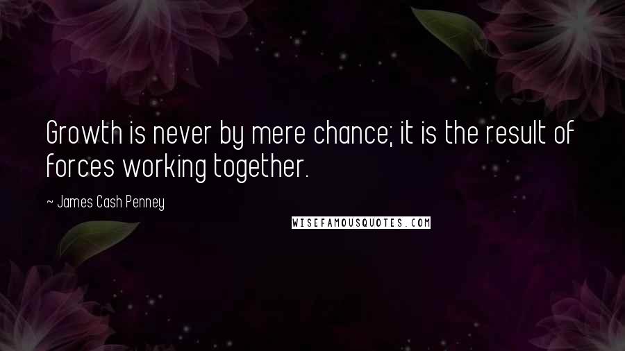 James Cash Penney Quotes: Growth is never by mere chance; it is the result of forces working together.