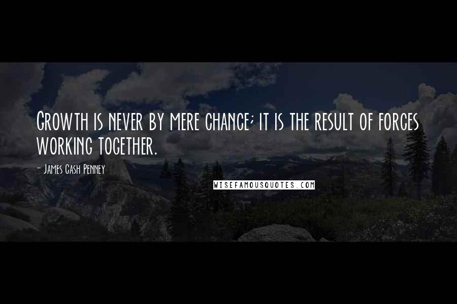 James Cash Penney Quotes: Growth is never by mere chance; it is the result of forces working together.