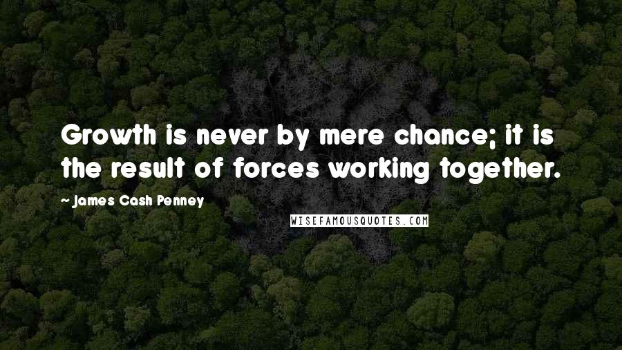 James Cash Penney Quotes: Growth is never by mere chance; it is the result of forces working together.