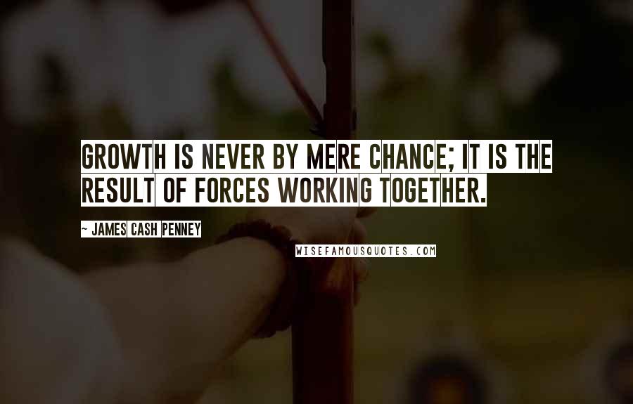 James Cash Penney Quotes: Growth is never by mere chance; it is the result of forces working together.
