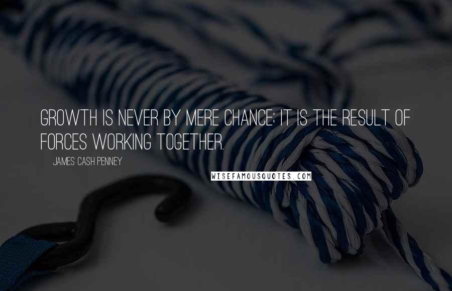 James Cash Penney Quotes: Growth is never by mere chance; it is the result of forces working together.