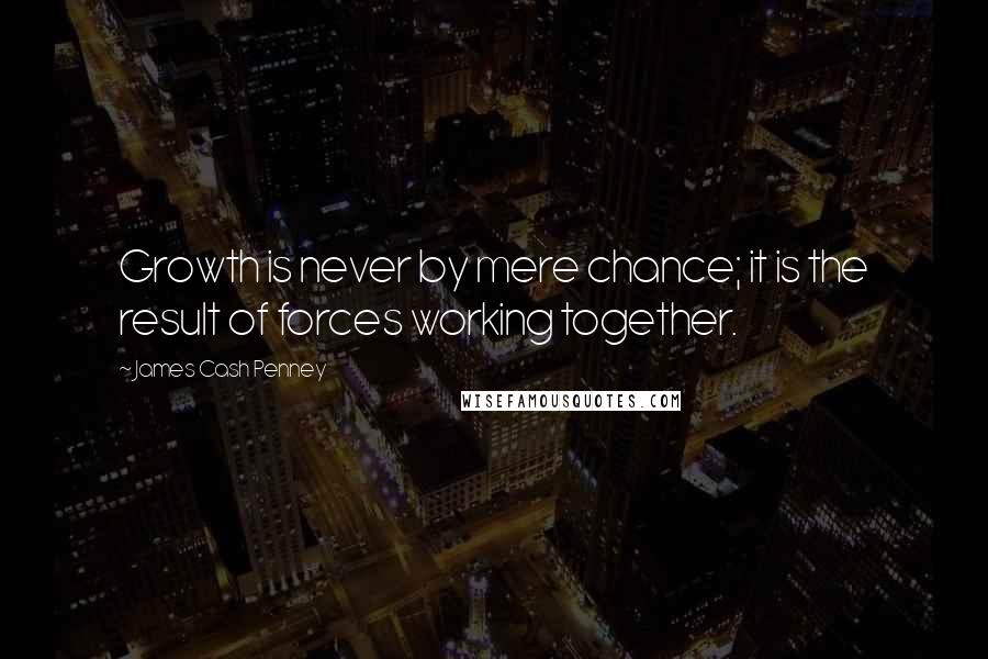 James Cash Penney Quotes: Growth is never by mere chance; it is the result of forces working together.