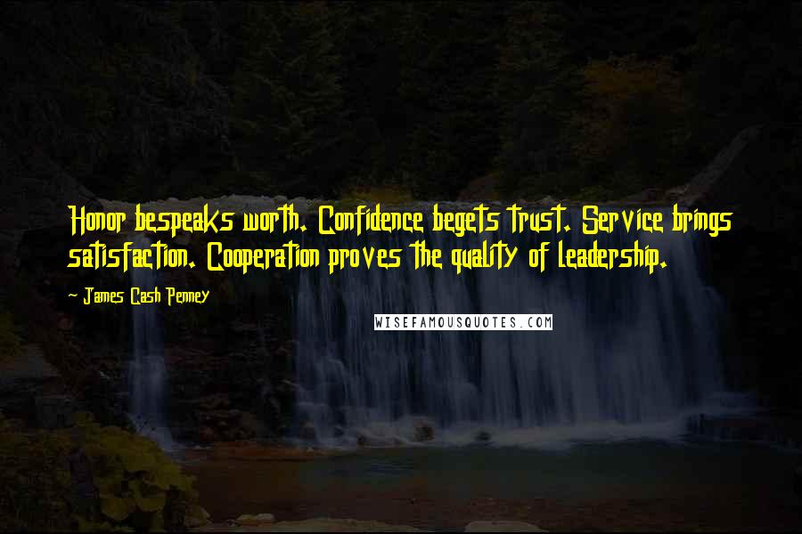 James Cash Penney Quotes: Honor bespeaks worth. Confidence begets trust. Service brings satisfaction. Cooperation proves the quality of leadership.