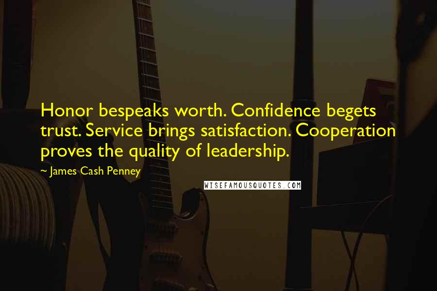 James Cash Penney Quotes: Honor bespeaks worth. Confidence begets trust. Service brings satisfaction. Cooperation proves the quality of leadership.