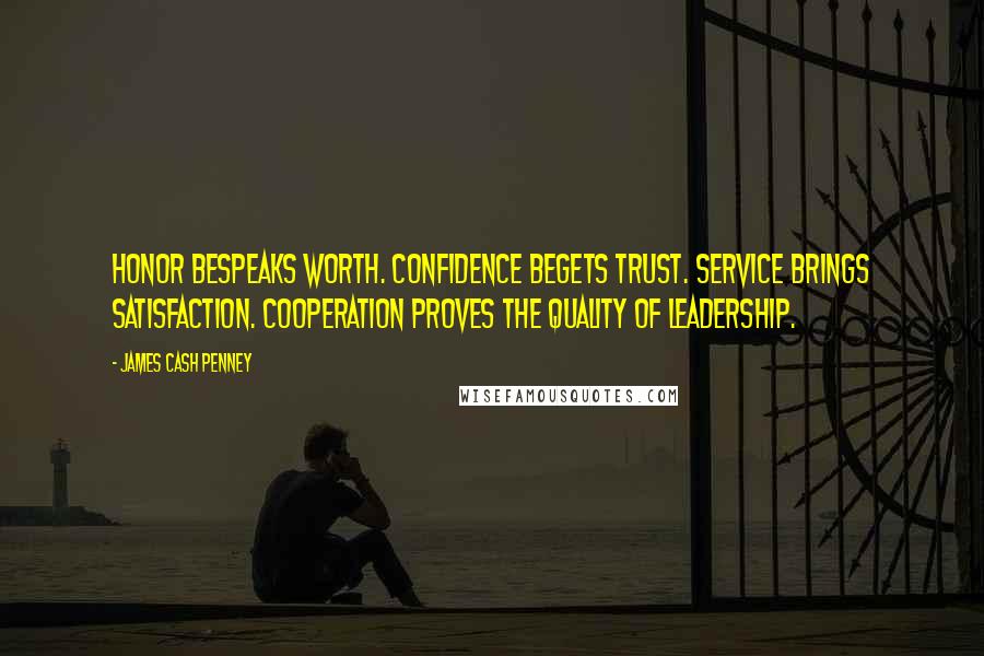 James Cash Penney Quotes: Honor bespeaks worth. Confidence begets trust. Service brings satisfaction. Cooperation proves the quality of leadership.