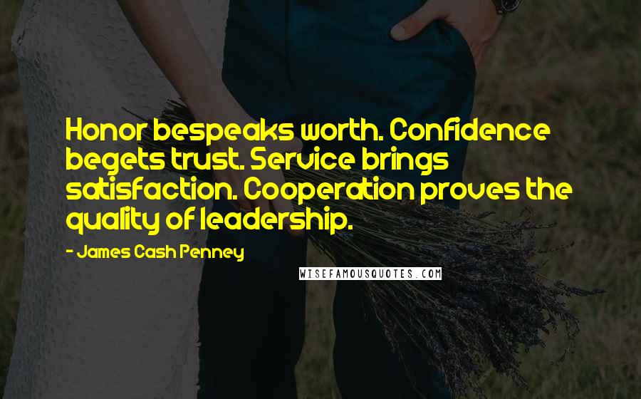 James Cash Penney Quotes: Honor bespeaks worth. Confidence begets trust. Service brings satisfaction. Cooperation proves the quality of leadership.