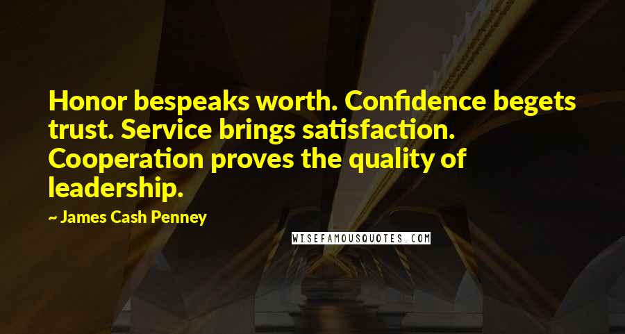James Cash Penney Quotes: Honor bespeaks worth. Confidence begets trust. Service brings satisfaction. Cooperation proves the quality of leadership.