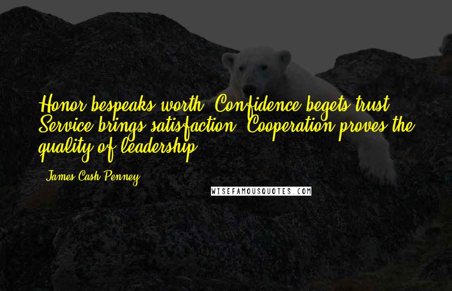 James Cash Penney Quotes: Honor bespeaks worth. Confidence begets trust. Service brings satisfaction. Cooperation proves the quality of leadership.