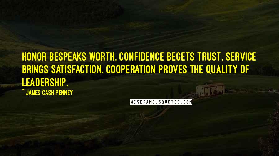 James Cash Penney Quotes: Honor bespeaks worth. Confidence begets trust. Service brings satisfaction. Cooperation proves the quality of leadership.